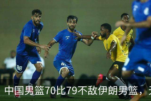 中国男篮70比79不敌伊朗男篮，无缘铜牌，创亚运会历史第二差战绩